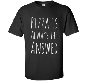 Pizza is Always The Answer Funny T-Shirt